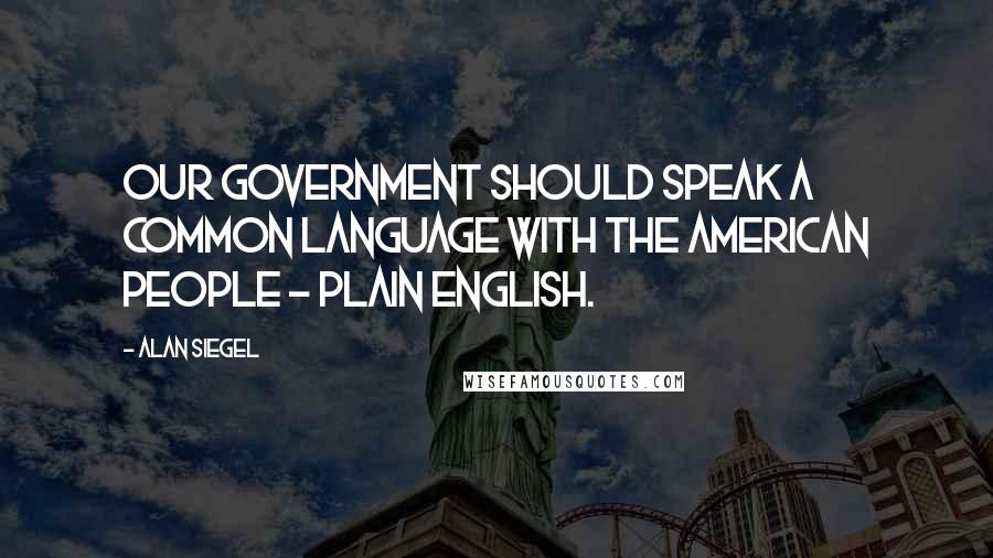 Alan Siegel quotes: Our government should speak a common language with the American people - plain English.