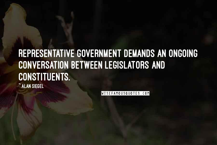 Alan Siegel quotes: Representative government demands an ongoing conversation between legislators and constituents.