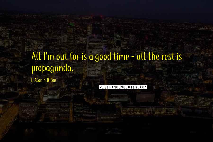Alan Sillitoe quotes: All I'm out for is a good time - all the rest is propaganda.