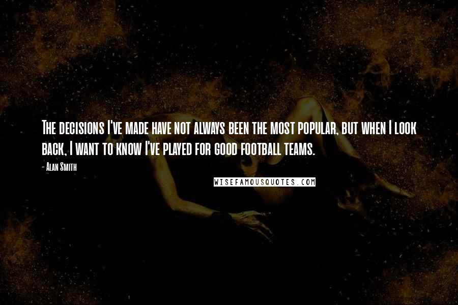Alan Smith quotes: The decisions I've made have not always been the most popular, but when I look back, I want to know I've played for good football teams. Alan Smith quotes: The decisions I've made have not always been the most popular, but when I look back, I want to know I've played for good football teams.