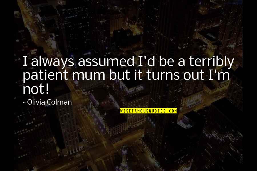 Alan Stein Twitter Quotes By Olivia Colman: I always assumed I'd be a terribly patient