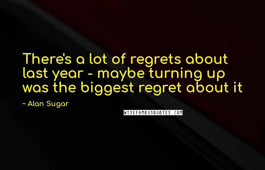 Alan Sugar quotes: There's a lot of regrets about last year - maybe turning up was the biggest regret about it