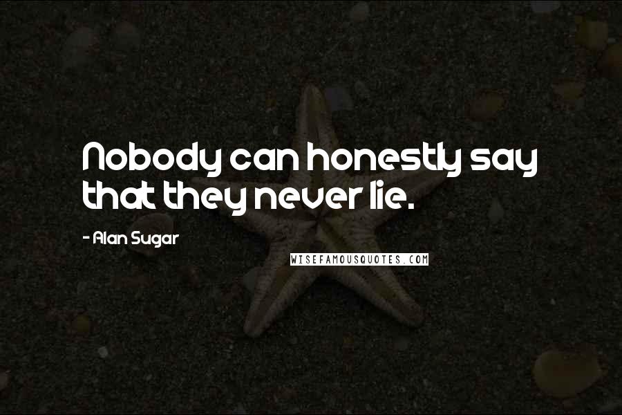 Alan Sugar quotes: Nobody can honestly say that they never lie.