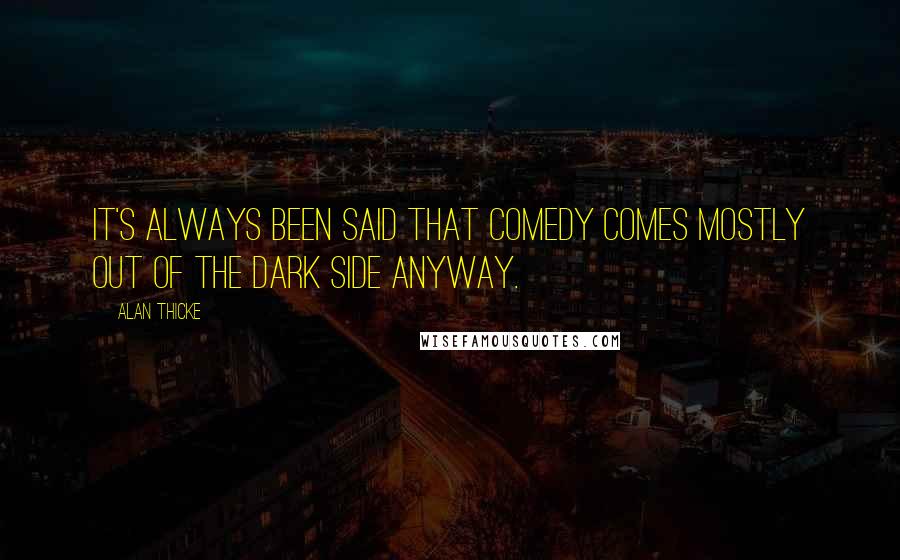 Alan Thicke quotes: It's always been said that comedy comes mostly out of the dark side anyway.