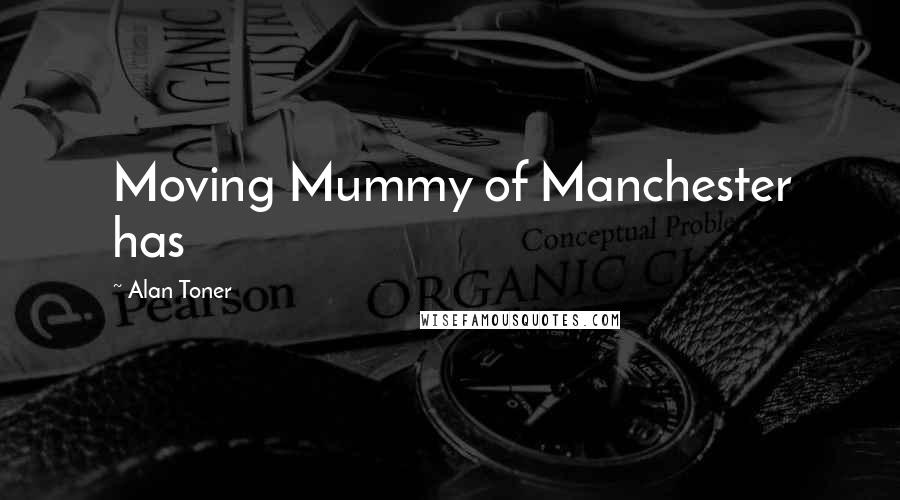 Alan Toner quotes: Moving Mummy of Manchester has