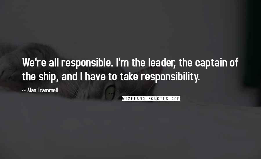 Alan Trammell quotes: We're all responsible. I'm the leader, the captain of the ship, and I have to take responsibility.