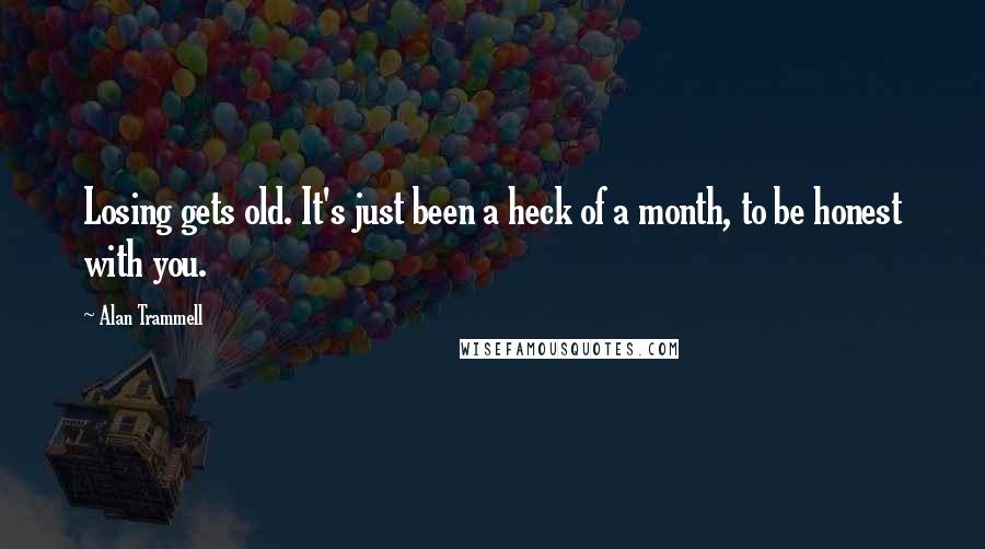 Alan Trammell quotes: Losing gets old. It's just been a heck of a month, to be honest with you.