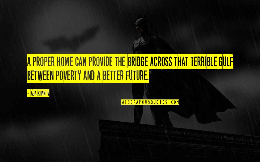 Alan Tucker Quotes By Aga Khan IV: A proper home can provide the bridge across
