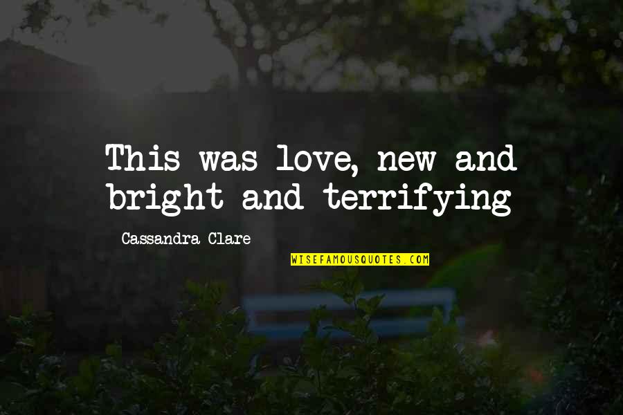 Alan Tucker Quotes By Cassandra Clare: This was love, new and bright and terrifying Alan Tucker Quotes By Cassandra Clare: This was love, new and bright and terrifying