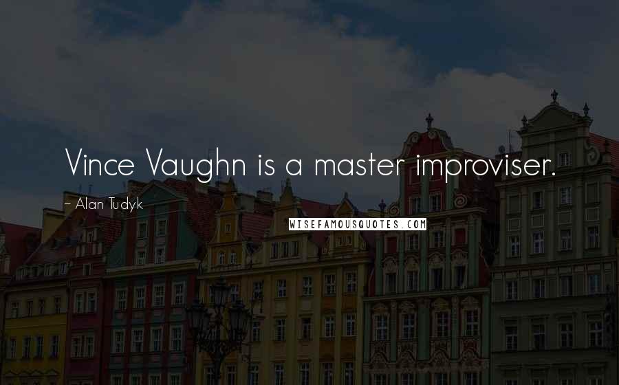 Alan Tudyk quotes: Vince Vaughn is a master improviser.