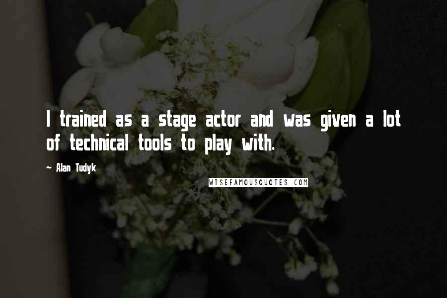 Alan Tudyk quotes: I trained as a stage actor and was given a lot of technical tools to play with.