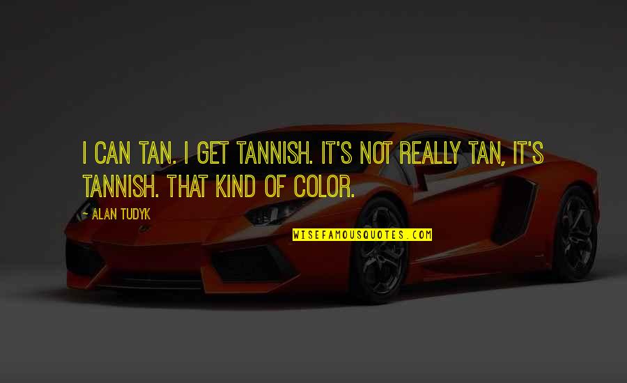 Alan Tudyk Quotes By Alan Tudyk: I can tan. I get tannish. It's not