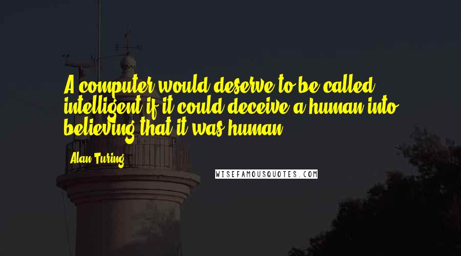 Alan Turing quotes: A computer would deserve to be called intelligent if it could deceive a human into believing that it was human.