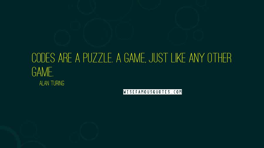 Alan Turing quotes: Codes are a puzzle. A game, just like any other game.