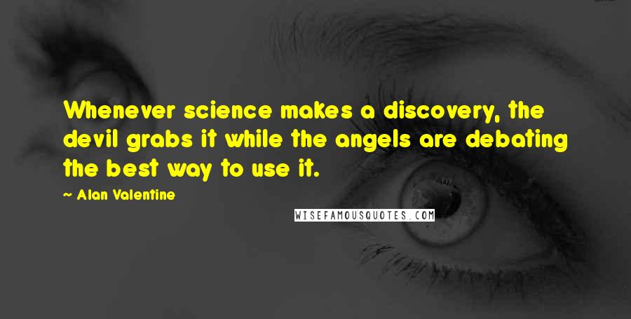 Alan Valentine quotes: Whenever science makes a discovery, the devil grabs it while the angels are debating the best way to use it.