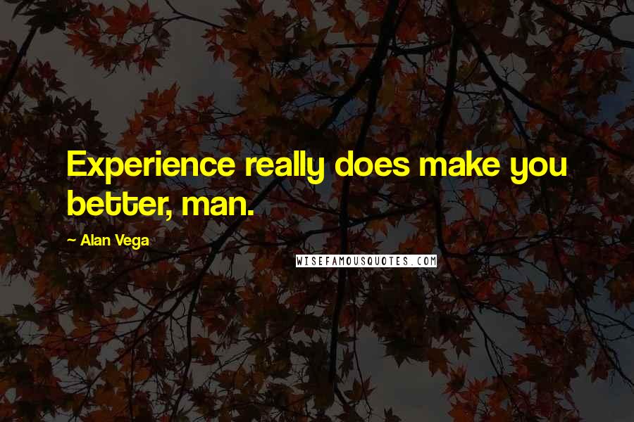 Alan Vega quotes: Experience really does make you better, man.