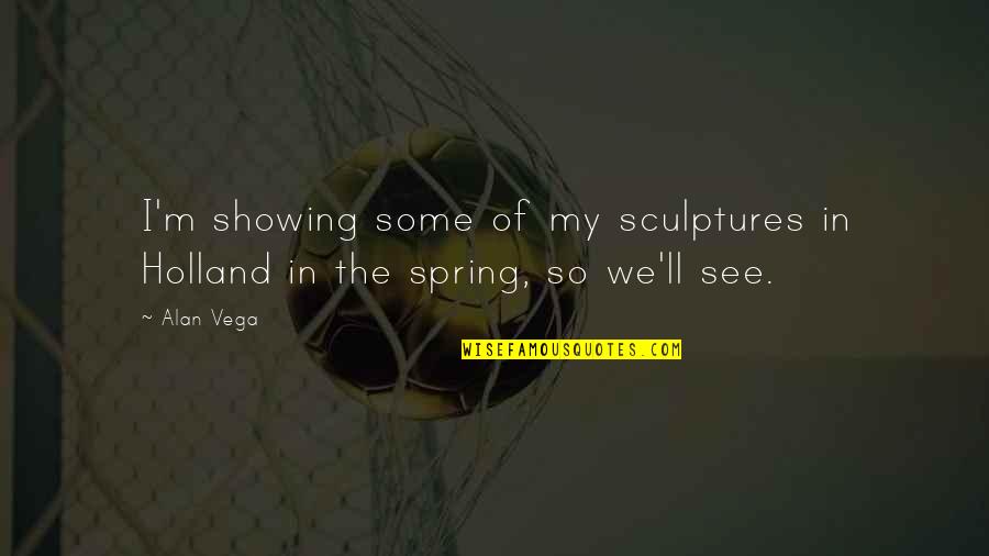 Alan Vega Quotes By Alan Vega: I'm showing some of my sculptures in Holland