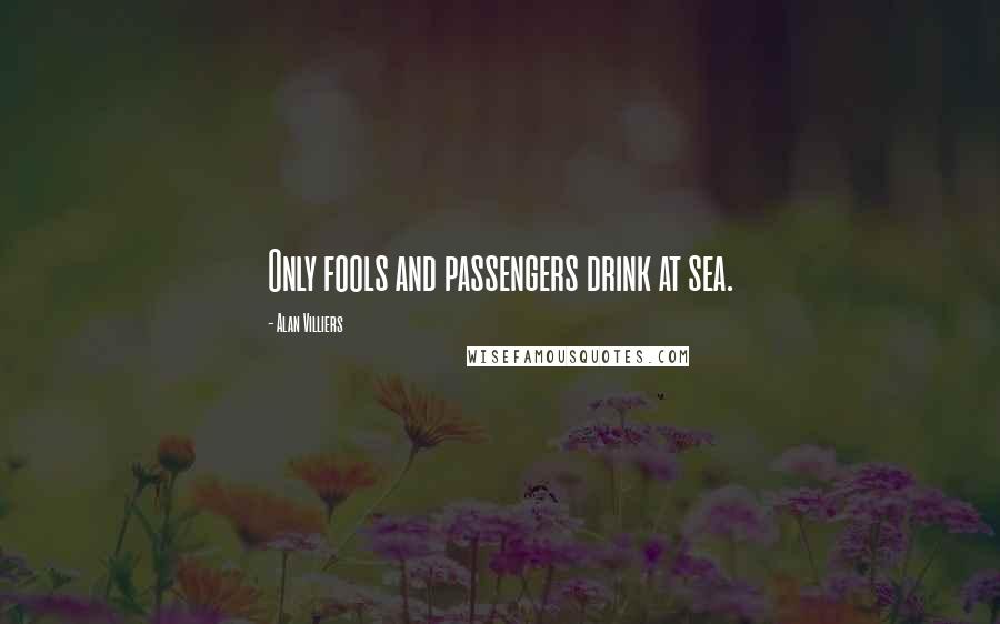 Alan Villiers quotes: Only fools and passengers drink at sea. Alan Villiers quotes: Only fools and passengers drink at sea.