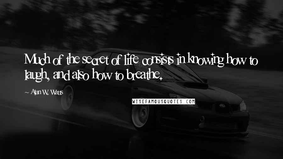 Alan W. Watts quotes: Much of the secret of life consists in knowing how to laugh, and also how to breathe.