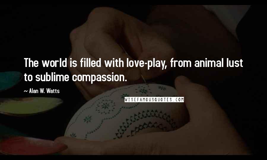 Alan W. Watts quotes: The world is filled with love-play, from animal lust to sublime compassion.