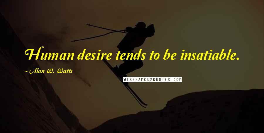 Alan W. Watts quotes: Human desire tends to be insatiable.