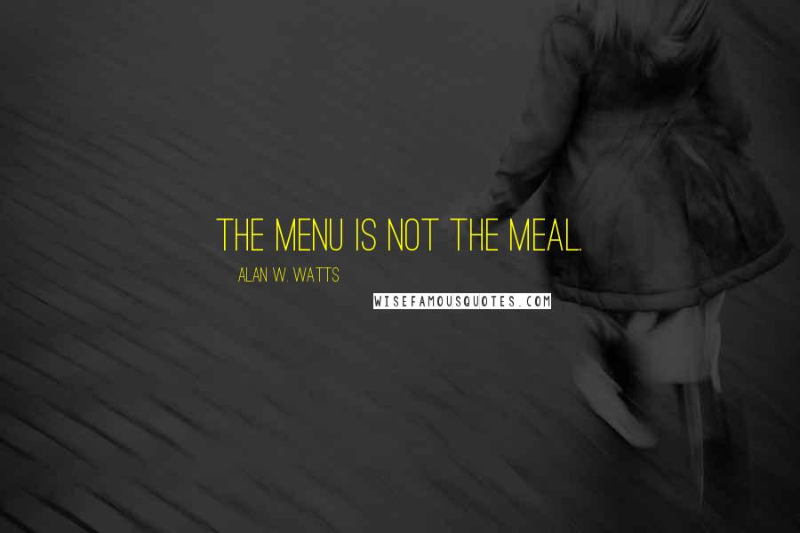 Alan W. Watts quotes: The menu is not the meal.