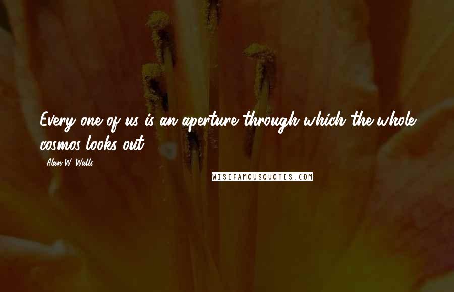 Alan W. Watts quotes: Every one of us is an aperture through which the whole cosmos looks out.