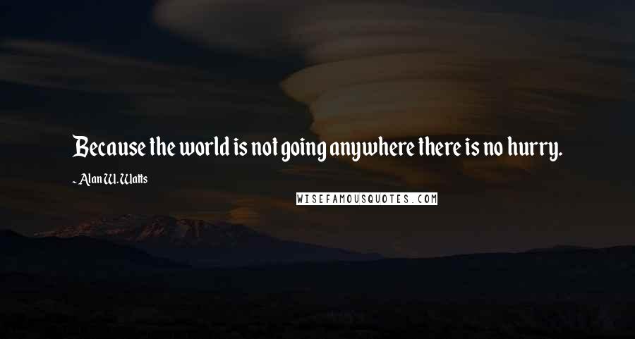 Alan W. Watts quotes: Because the world is not going anywhere there is no hurry.