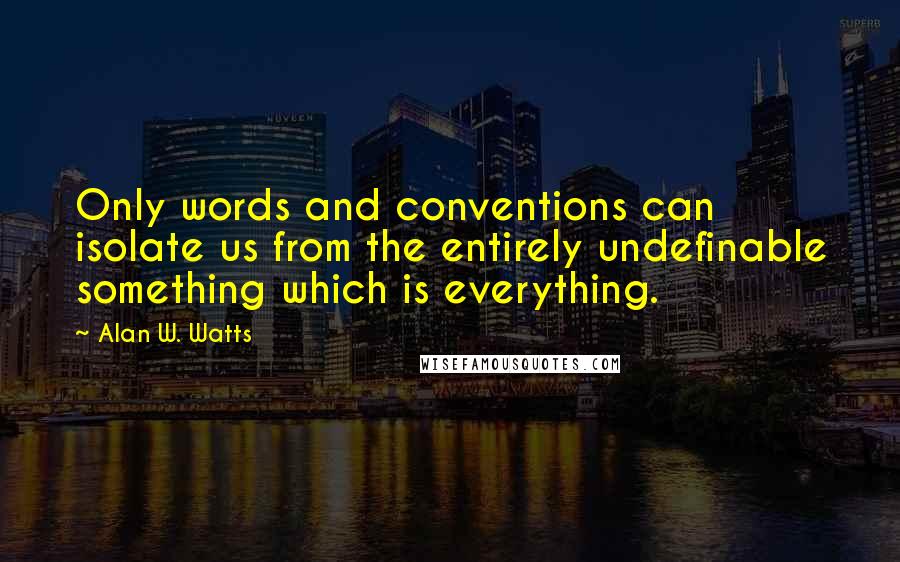 Alan W. Watts quotes: Only words and conventions can isolate us from the entirely undefinable something which is everything.