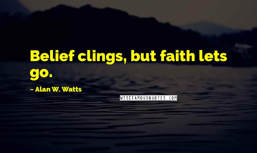 Alan W. Watts quotes: Belief clings, but faith lets go.
