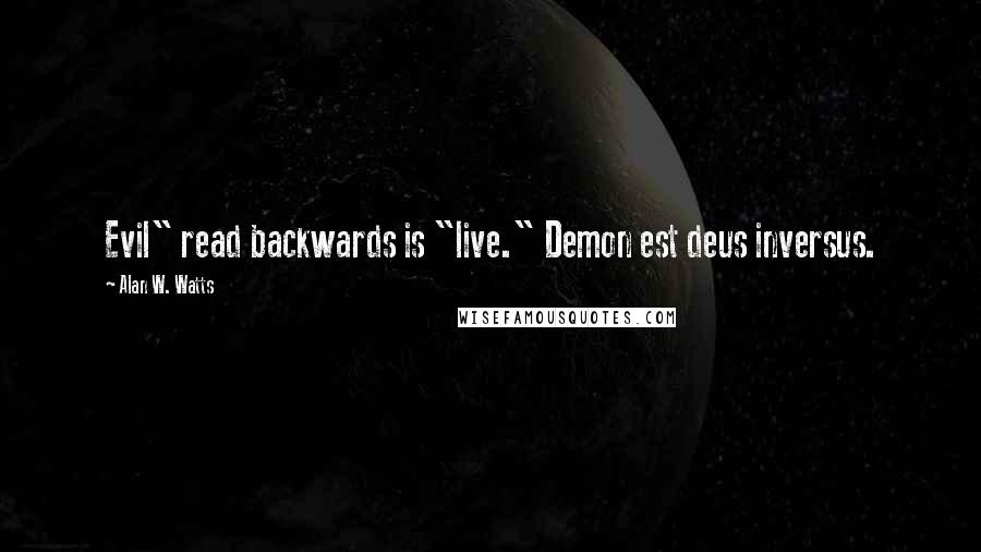 Alan W. Watts quotes: Evil" read backwards is "live." Demon est deus inversus.