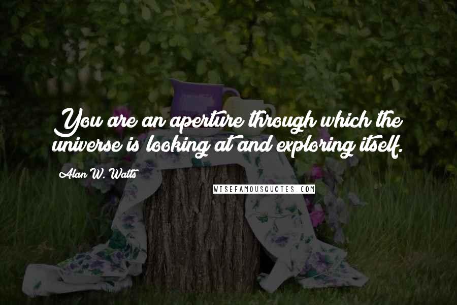 Alan W. Watts quotes: You are an aperture through which the universe is looking at and exploring itself.