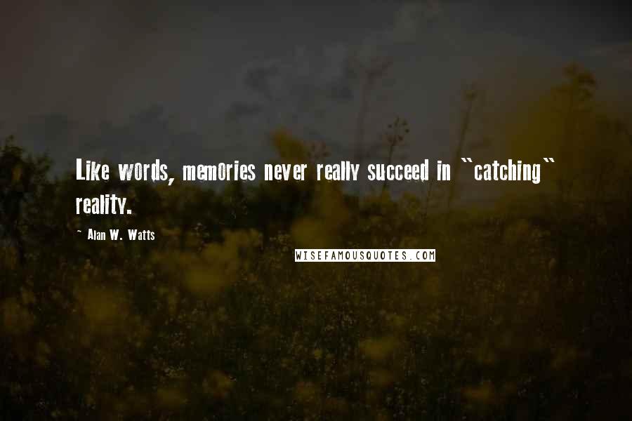 Alan W. Watts quotes: Like words, memories never really succeed in "catching" reality.