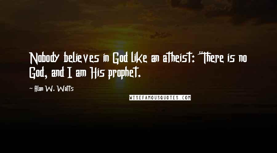 Alan W. Watts quotes: Nobody believes in God like an atheist: "There is no God, and I am His prophet.