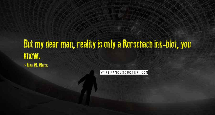 Alan W. Watts quotes: But my dear man, reality is only a Rorschach ink-blot, you know.