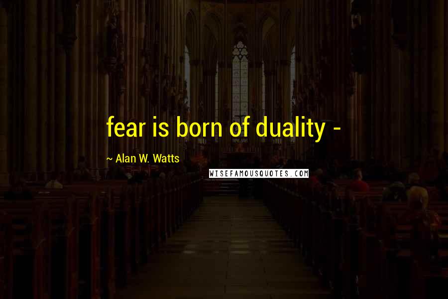 Alan W. Watts quotes: fear is born of duality -