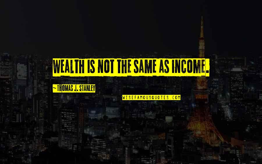Alan Wake Best Quotes By Thomas J. Stanley: Wealth is not the same as income.