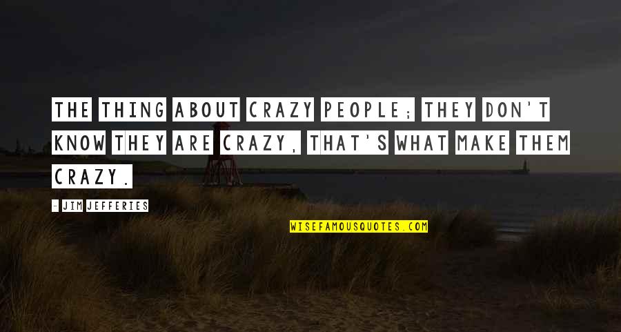Alan Watkins Quotes By Jim Jefferies: The thing about crazy people; they don't know Alan Watkins Quotes By Jim Jefferies: The thing about crazy people; they don't know