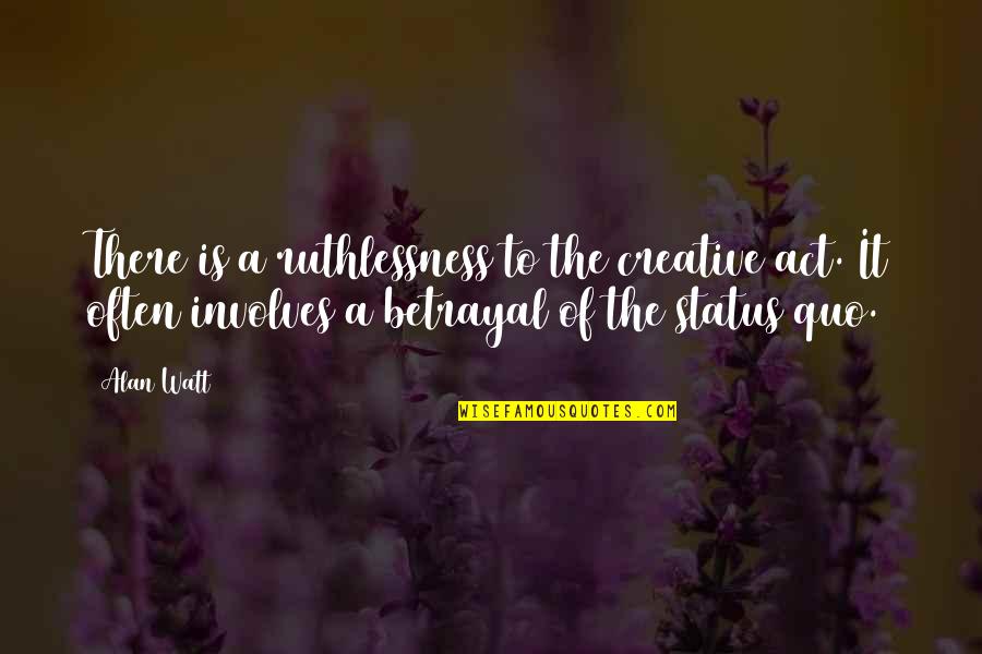 Alan Watt Quotes By Alan Watt: There is a ruthlessness to the creative act. Alan Watt Quotes By Alan Watt: There is a ruthlessness to the creative act.