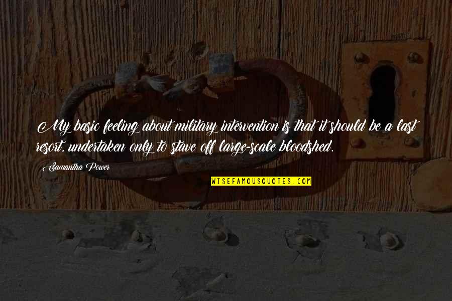 Alan Watts Life Death Quotes By Samantha Power: My basic feeling about military intervention is that Alan Watts Life Death Quotes By Samantha Power: My basic feeling about military intervention is that