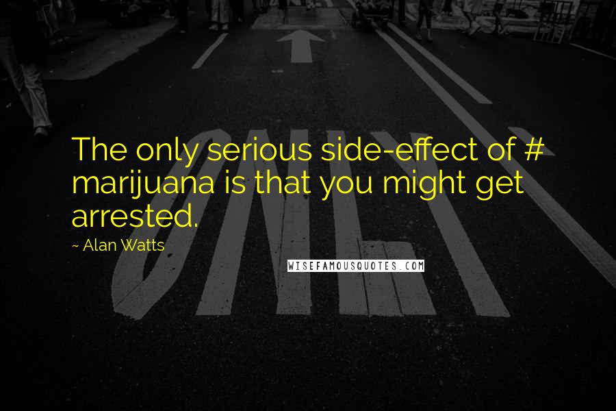 Alan Watts quotes: The only serious side-effect of # marijuana is that you might get arrested.