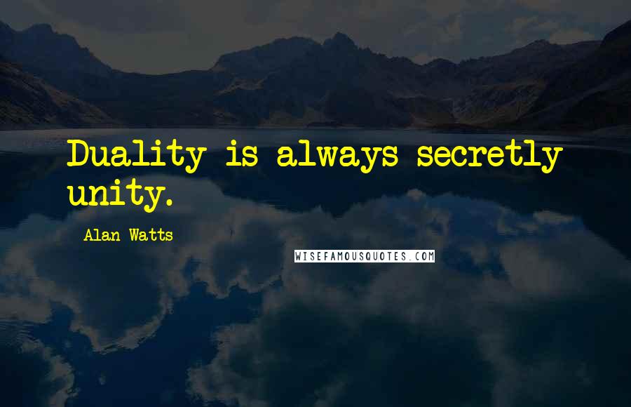 Alan Watts quotes: Duality is always secretly unity.