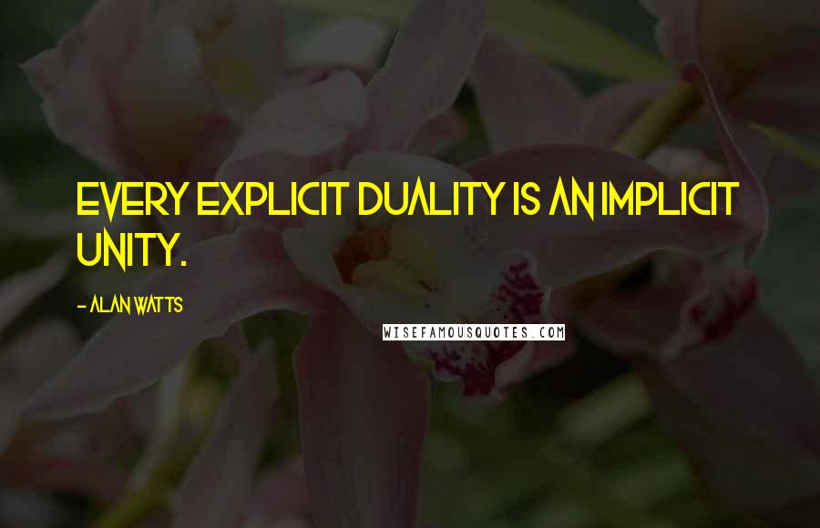 Alan Watts quotes: Every explicit duality is an implicit unity.