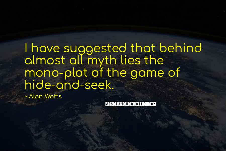 Alan Watts quotes: I have suggested that behind almost all myth lies the mono-plot of the game of hide-and-seek.