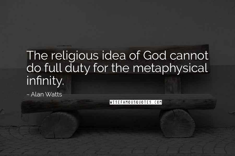 Alan Watts quotes: The religious idea of God cannot do full duty for the metaphysical infinity.