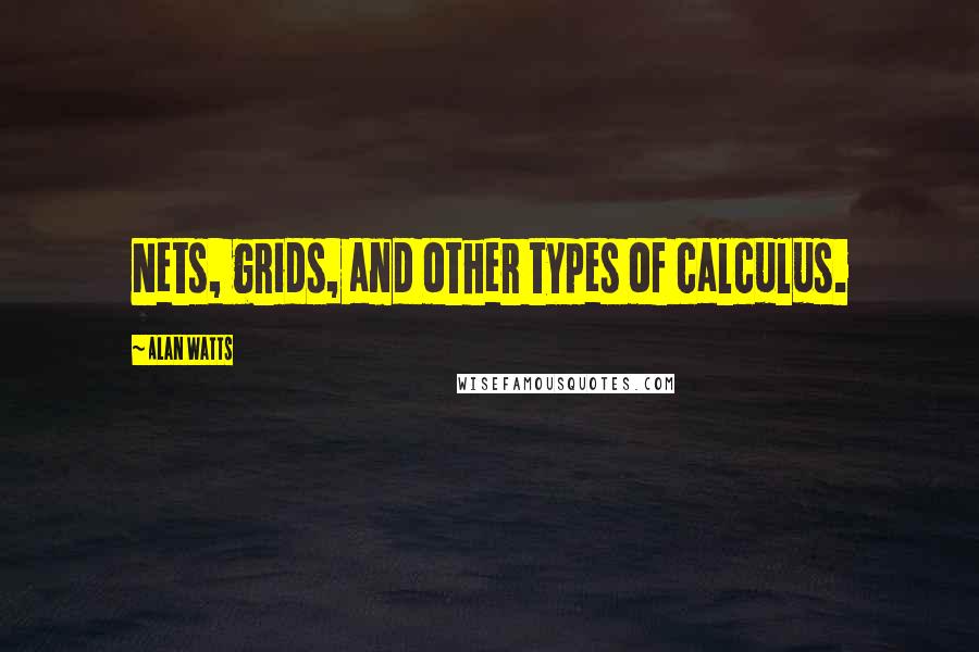 Alan Watts quotes: Nets, grids, and other types of calculus.