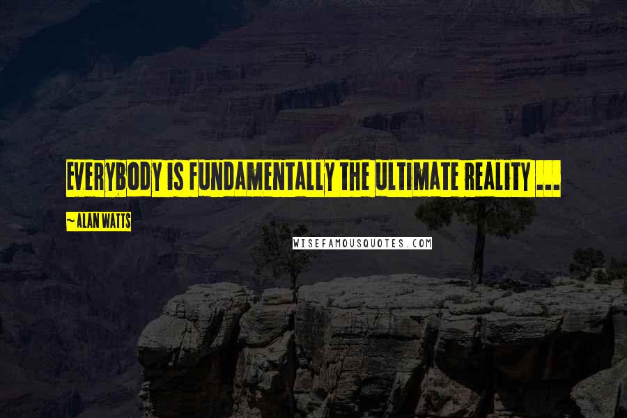 Alan Watts quotes: Everybody is fundamentally the ultimate reality ...