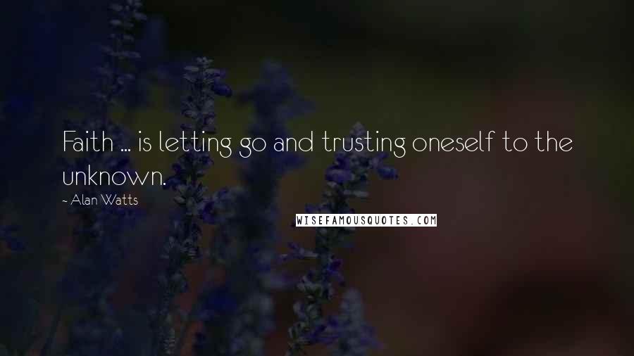 Alan Watts quotes: Faith ... is letting go and trusting oneself to the unknown.