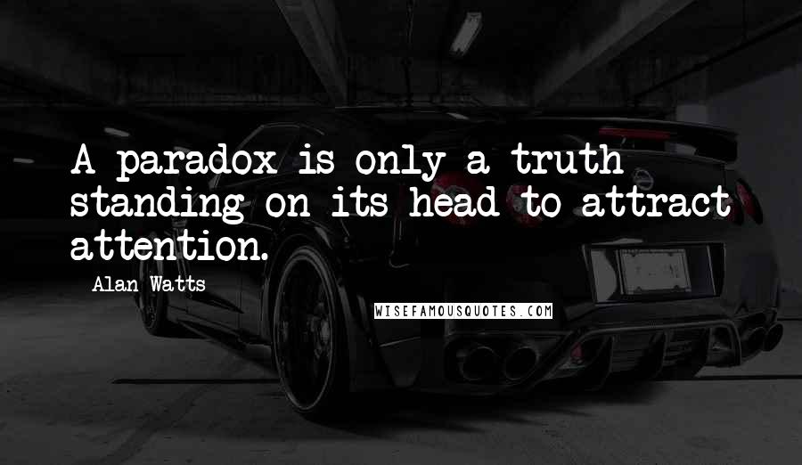 Alan Watts quotes: A paradox is only a truth standing on its head to attract attention.