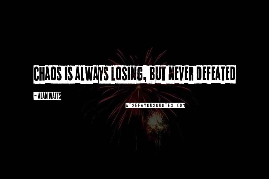 Alan Watts quotes: Chaos is always losing, but never defeated